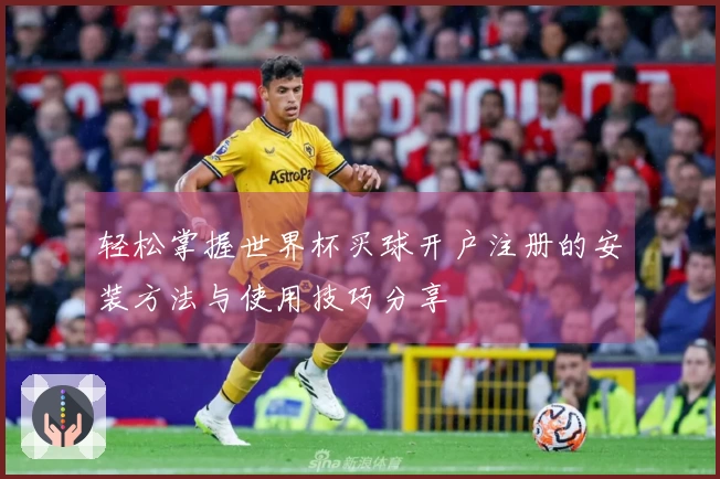 轻松掌握世界杯买球开户注册的安装方法与使用技巧分享