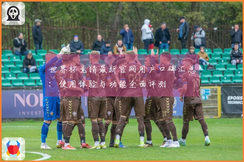 世界杯竞猜最新官网用户口碑汇总：使用体验与功能全面评测