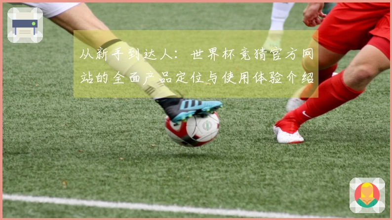 从新手到达人：世界杯竞猜官方网站的全面产品定位与使用体验介绍