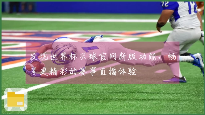 发现世界杯买球官网新版功能,畅享更精彩的赛事直播体验