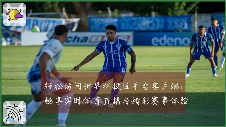 轻松访问世界杯投注平台客户端，畅享实时体育直播与精彩赛事体验
