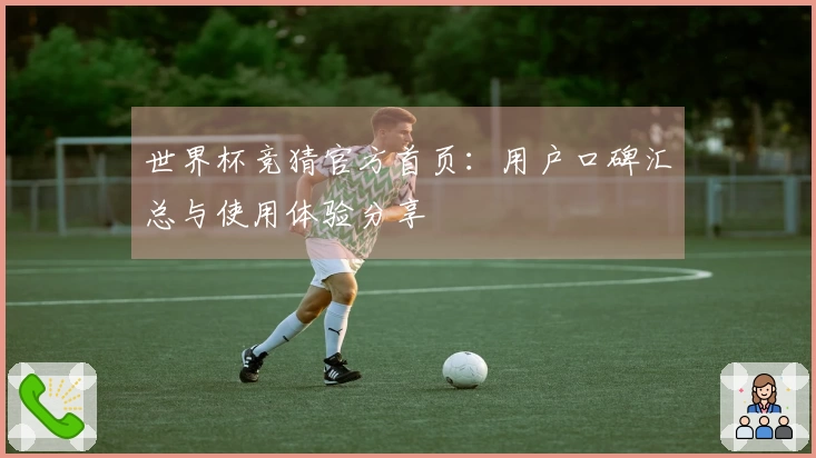 世界杯竞猜官方首页：用户口碑汇总与使用体验分享