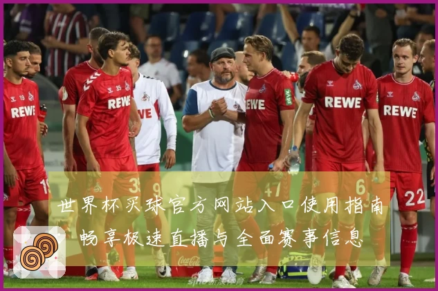 世界杯买球官方网站入口使用指南：畅享极速直播与全面赛事信息