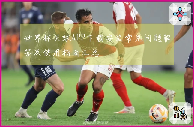 世界杯买球APP下载安装常见问题解答及使用指南汇总