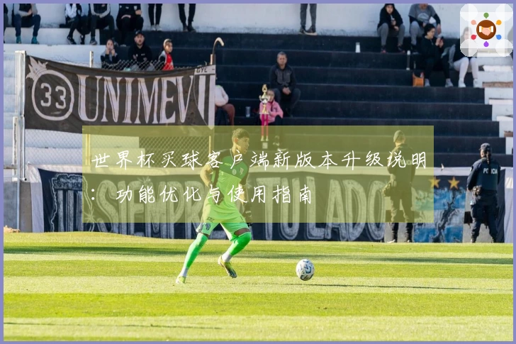 世界杯买球客户端新版本升级说明：功能优化与使用指南