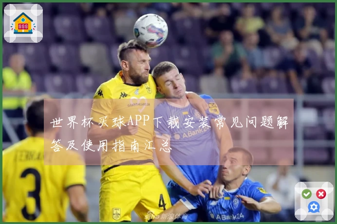 世界杯买球APP下载安装常见问题解答及使用指南汇总