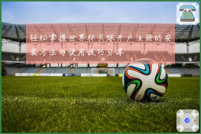 轻松掌握世界杯买球开户注册的安装方法与使用技巧分享